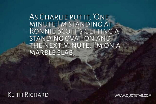 Keith Richard Quote About Charlie, Marble, Minute, Next, Ovation: As Charlie Put It One...