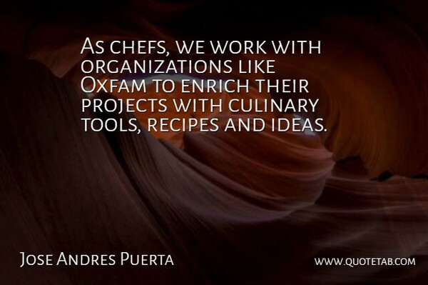 Jose Andres Puerta Quote About Culinary, Enrich, Projects, Recipes, Work: As Chefs We Work With...