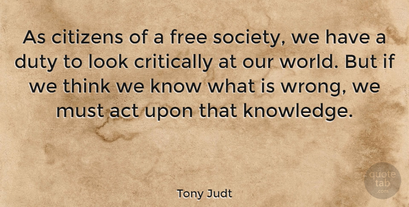 Tony Judt Quote About Thinking, Our World, Looks: As Citizens Of A Free...