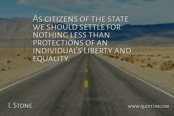 I. Stone Quote About Citizens, Less, Liberty, Settle, State: As Citizens Of The State...