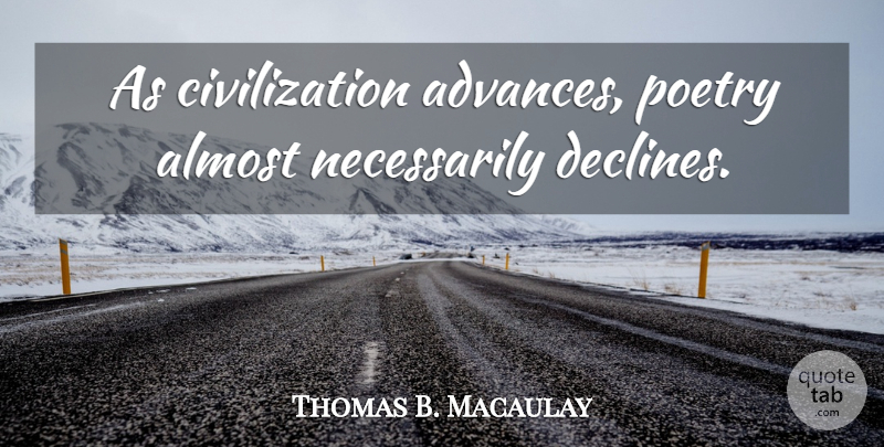 Thomas B. Macaulay Quote About Civilization, Poetry, Decline: As Civilization Advances Poetry Almost...