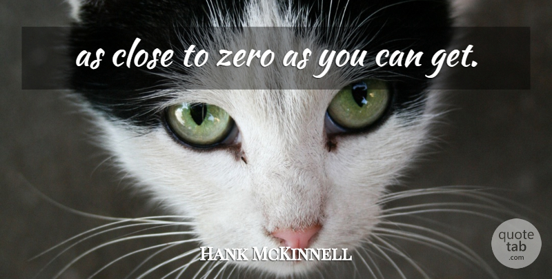 Hank McKinnell Quote About Close, Zero: As Close To Zero As...