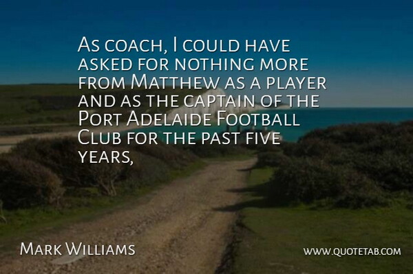 Mark Williams Quote About Asked, Captain, Club, Five, Football: As Coach I Could Have...