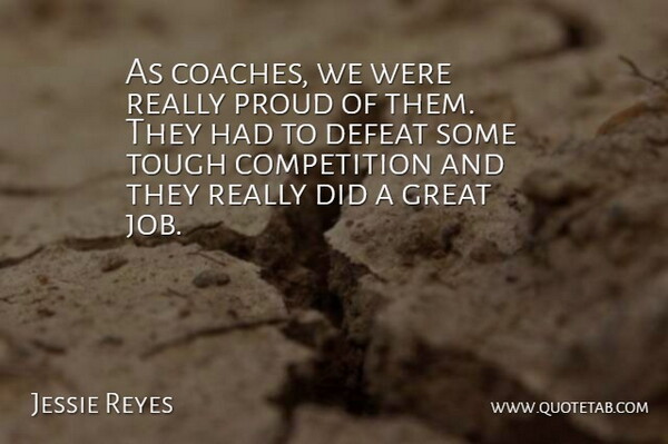 Jessie Reyes Quote About Competition, Defeat, Great, Proud, Tough: As Coaches We Were Really...