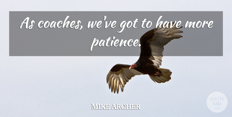 Mike Archer Quote About Patience: As Coaches Weve Got To...