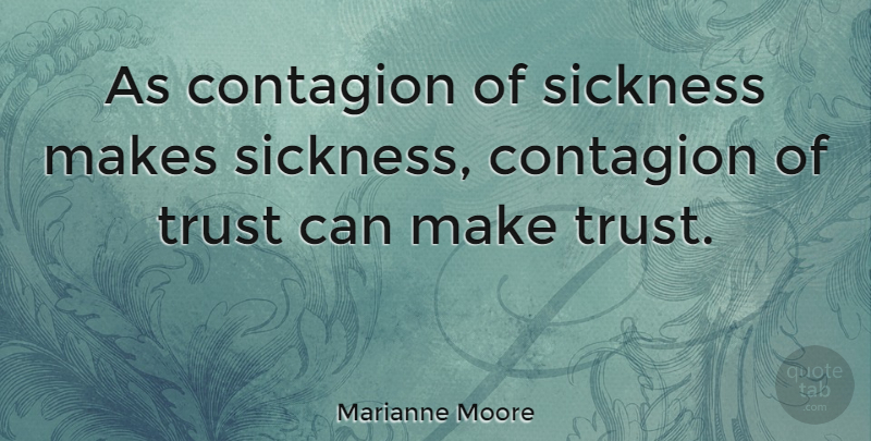 Marianne Moore Quote About Trust, Sickness, Contagion: As Contagion Of Sickness Makes...