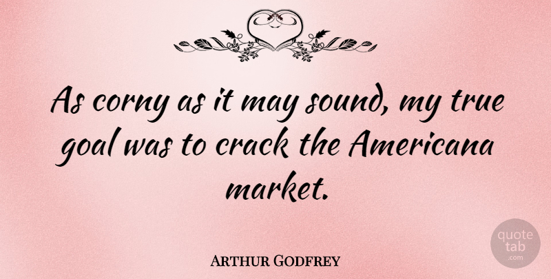 Arthur Godfrey Quote About Goal, May, Sound: As Corny As It May...