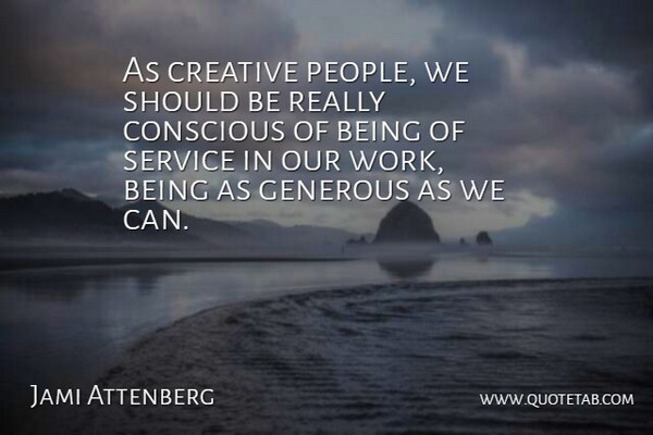 Jami Attenberg Quote About Conscious, Generous, Work: As Creative People We Should...