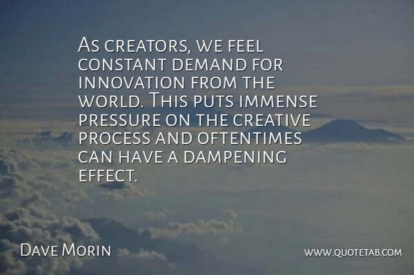 Dave Morin Quote About Constant, Creative, Demand, Immense, Oftentimes: As Creators We Feel Constant...