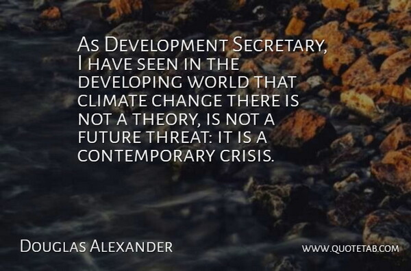 Douglas Alexander Quote About Change, Climate, Developing, Future, Seen: As Development Secretary I Have...