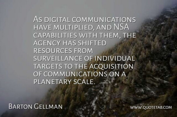 Barton Gellman Quote About Agency, Digital, Individual, Nsa, Planetary: As Digital Communications Have Multiplied...