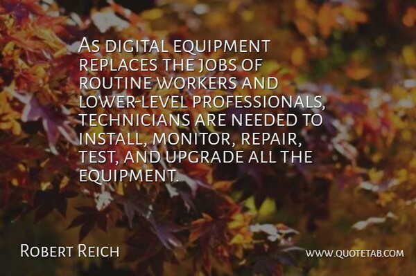 Robert Reich Quote About Equipment, Jobs, Needed, Upgrade, Workers: As Digital Equipment Replaces The...