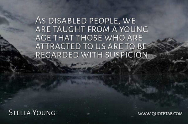 Stella Young Quote About Age, Attracted, Regarded, Taught: As Disabled People We Are...
