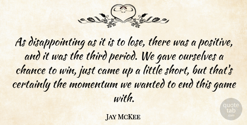 Jay McKee Quote About Came, Certainly, Chance, Game, Gave: As Disappointing As It Is...