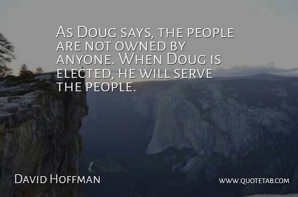 David Hoffman Quote About Owned, People, Serve: As Doug Says The People...