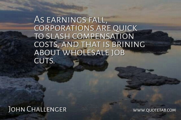 John Challenger Quote About Earnings, Job, Quick, Slash, Wholesale: As Earnings Fall Corporations Are...