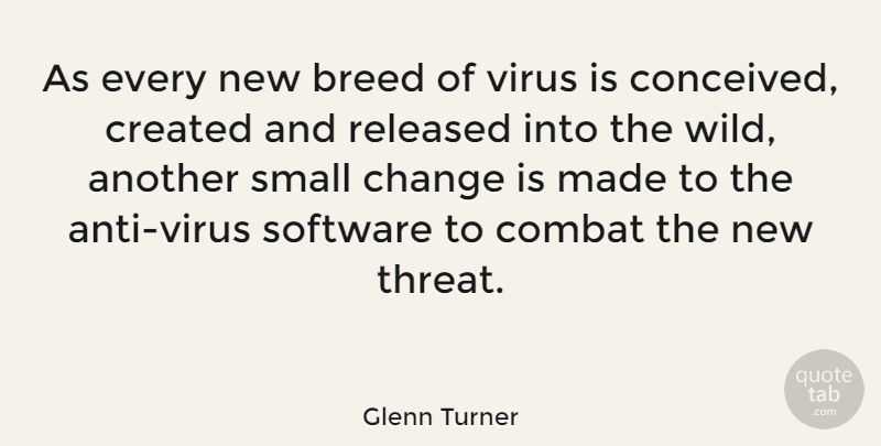 Glenn Turner Quote About Small Changes, Viruses, Made: As Every New Breed Of...