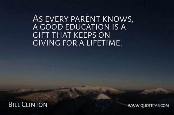 Bill Clinton Quote About Education, Gift, Giving, Good, Keeps: As Every Parent Knows A...