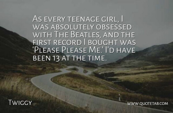 Twiggy Quote About Absolutely, Bought, Obsessed, Please, Record: As Every Teenage Girl I...