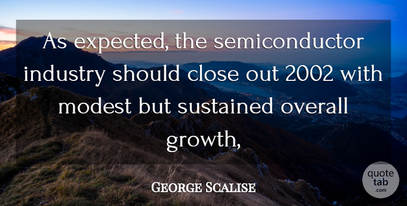 George Scalise Quote About Close, Industry, Modest, Overall, Sustained: As Expected The Semiconductor Industry...