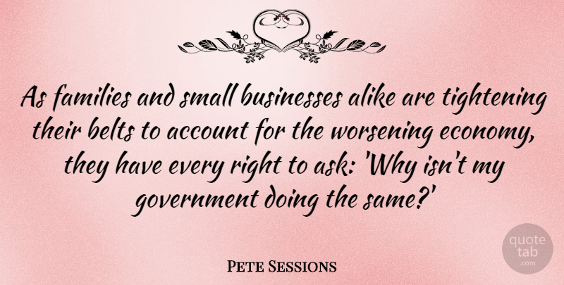 Pete Sessions Quote About Account, Alike, Belts, Businesses, Families: As Families And Small Businesses...