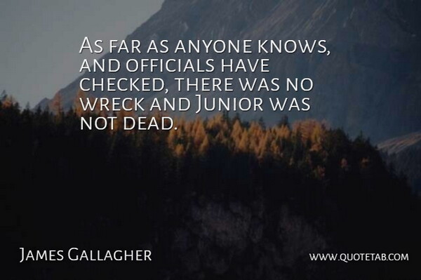 James Gallagher Quote About Anyone, Far, Junior, Officials, Wreck: As Far As Anyone Knows...