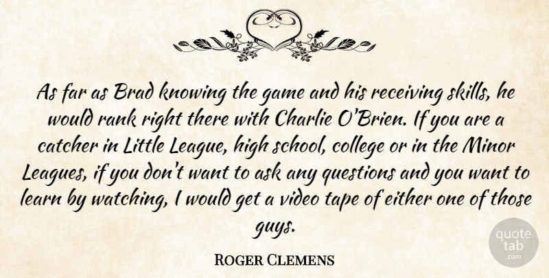 Roger Clemens Quote About Ask, Brad, Catcher, Charlie, College: As Far As Brad Knowing...