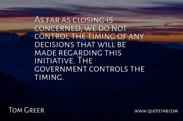 Tom Greer Quote About Closing, Control, Controls, Decisions, Far: As Far As Closing Is...