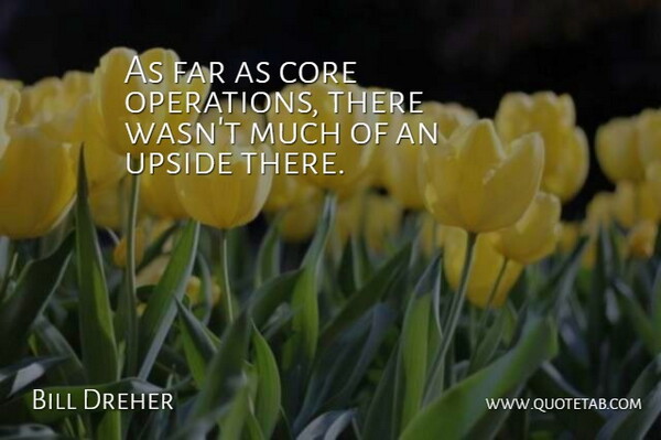 Bill Dreher Quote About Core, Far, Upside: As Far As Core Operations...