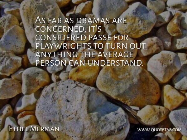 Ethel Merman Quote About Drama, Average, Turns: As Far As Dramas Are...