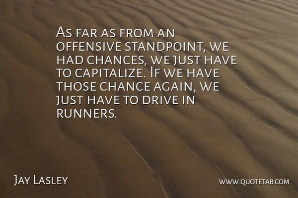 Jay Lasley Quote About Chance, Drive, Far, Offensive: As Far As From An...