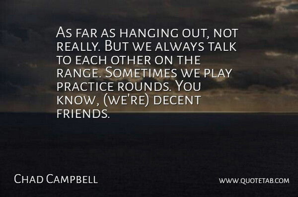 Chad Campbell Quote About Decent, Far, Hanging, Practice, Talk: As Far As Hanging Out...