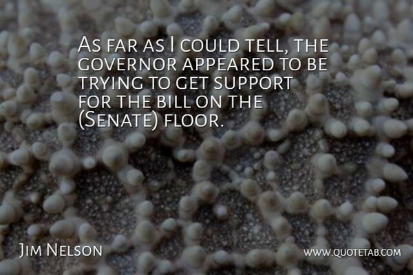 Jim Nelson Quote About Appeared, Bill, Far, Governor, Support: As Far As I Could...
