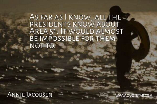Annie Jacobsen Quote About Area, Presidents: As Far As I Know...