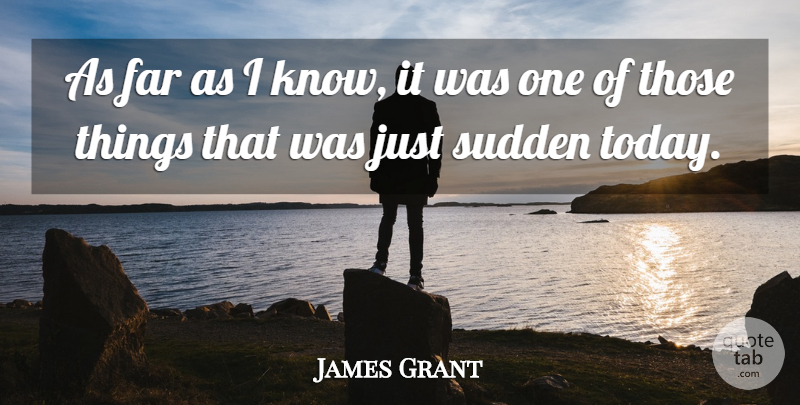 James Grant Quote About Far, Sudden: As Far As I Know...