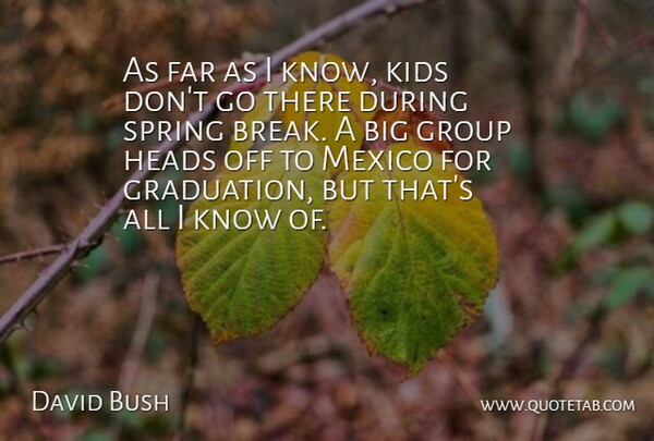 David Bush Quote About Far, Group, Heads, Kids, Mexico: As Far As I Know...