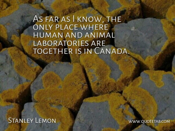 Stanley Lemon Quote About Animal, Canada, Far, Human, Together: As Far As I Know...