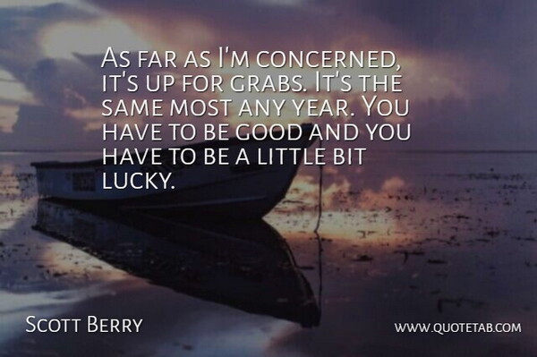 Scott Berry Quote About Bit, Far, Good, Luck: As Far As Im Concerned...