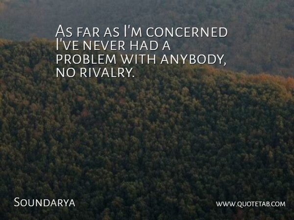 Soundarya Quote About Problem, Rivalry, Concerned: As Far As Im Concerned...