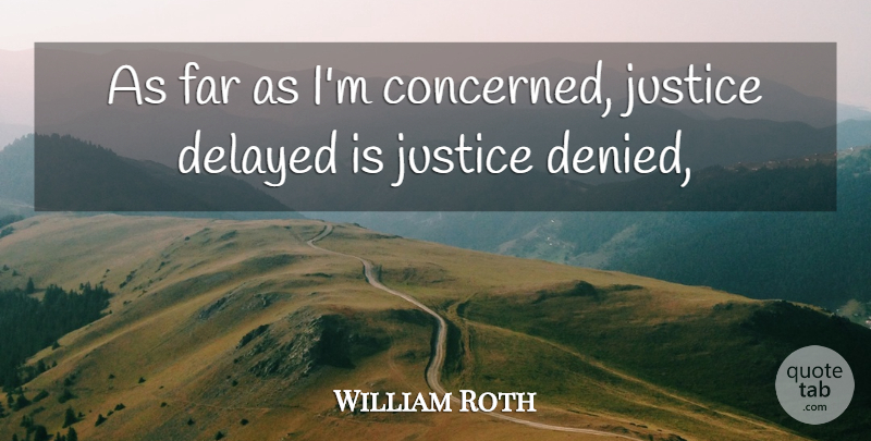 William Roth Quote About Delayed, Far, Justice: As Far As Im Concerned...