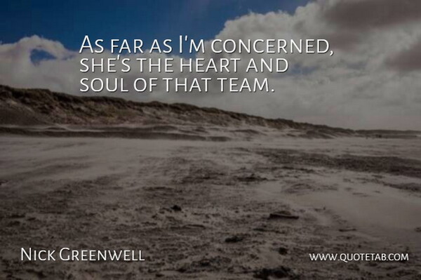 Nick Greenwell Quote About Far, Heart, Soul: As Far As Im Concerned...