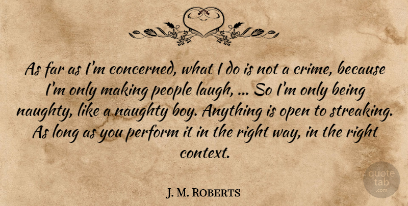 J. M. Roberts Quote About Far, Naughty, Open, People, Perform: As Far As Im Concerned...