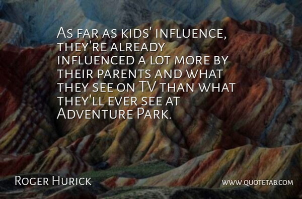 Roger Hurick Quote About Adventure, Far, Influence, Influenced, Parents: As Far As Kids Influence...