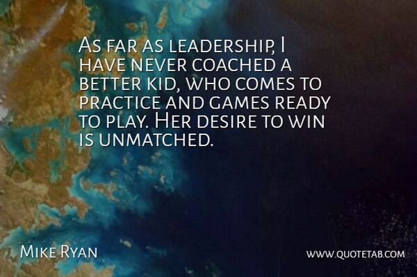 Mike Ryan Quote About Coached, Desire, Far, Games, Practice: As Far As Leadership I...