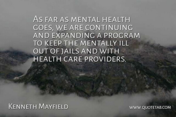 Kenneth Mayfield Quote About Care, Continuing, Expanding, Far, Health: As Far As Mental Health...