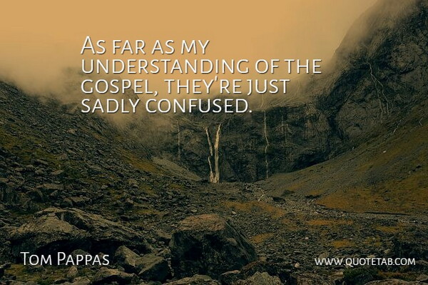 Tom Pappas Quote About Far, Sadly, Understanding: As Far As My Understanding...
