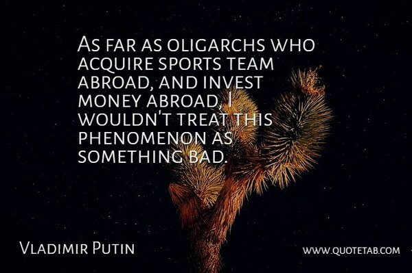 Vladimir Putin Quote About Acquire, Far, Invest, Money, Phenomenon: As Far As Oligarchs Who...