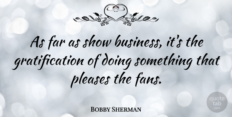Bobby Sherman Quote About Fans, Please, Show Business: As Far As Show Business...