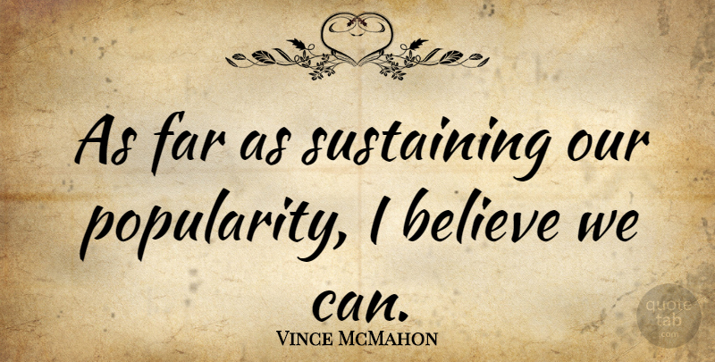 Vince McMahon Quote About Believe, I Believe, Popularity: As Far As Sustaining Our...