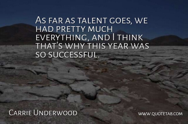 Carrie Underwood Quote About Successful, Thinking, Years: As Far As Talent Goes...